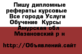 Пишу дипломные рефераты курсовые  - Все города Услуги » Обучение. Курсы   . Амурская обл.,Мазановский р-н